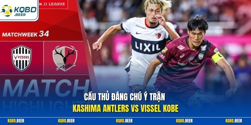 Cầu thủ đáng chú ý trận Kashima Antlers vs Vissel Kobe