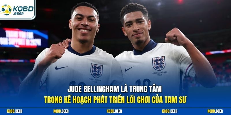 Jude Bellingham là trung tâm trong kế hoạch phát triển lối chơi của Tam Sư