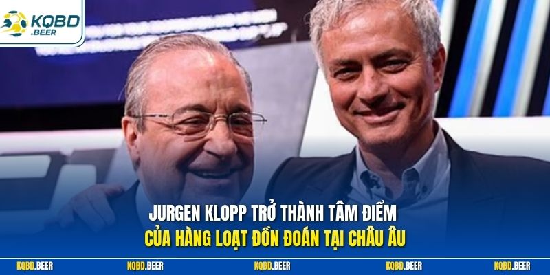 Jurgen Klopp trở thành tâm điểm của hàng loạt đồn đoán tại châu Âu