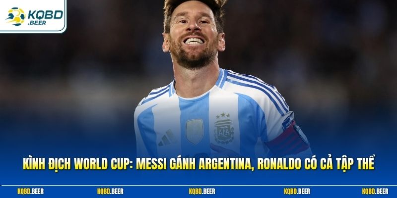 Kình Địch World Cup: Messi Gánh Argentina, Ronaldo Có Cả Tập Thể
