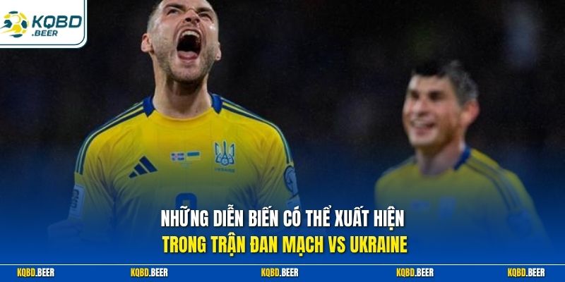 Những diễn biến có thể xuất hiện trong trận Đan Mạch vs Ukraine