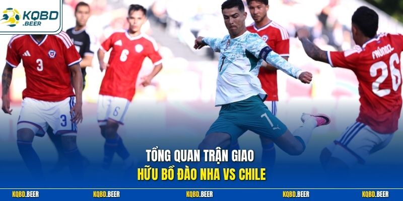 Tổng quan trận giao hữu Bồ Đào Nha vs Chile